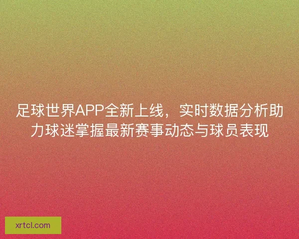 足球世界APP全新上线，实时数据分析助力球迷掌握最新赛事动态与球员表现