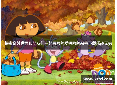 探索奇妙世界和朋友们一起冒险的爱探险的朵拉下载乐趣无穷
