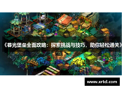 《暮光堡垒全面攻略：探索挑战与技巧，助你轻松通关》