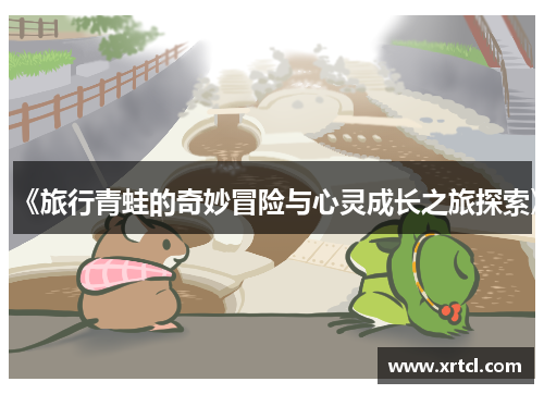 《旅行青蛙的奇妙冒险与心灵成长之旅探索》