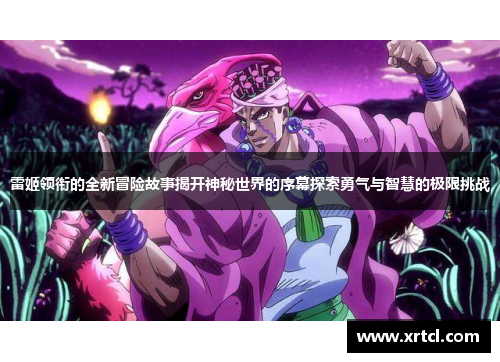 雷姬领衔的全新冒险故事揭开神秘世界的序幕探索勇气与智慧的极限挑战