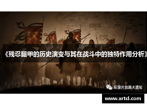 《残忍腿甲的历史演变与其在战斗中的独特作用分析》