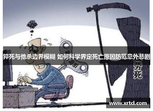 猝死与他杀边界模糊 如何科学界定死亡原因防范意外悲剧